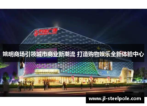姚明商场引领城市商业新潮流 打造购物娱乐全新体验中心