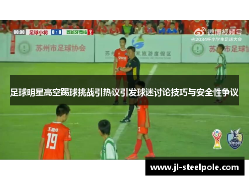 足球明星高空踢球挑战引热议引发球迷讨论技巧与安全性争议
