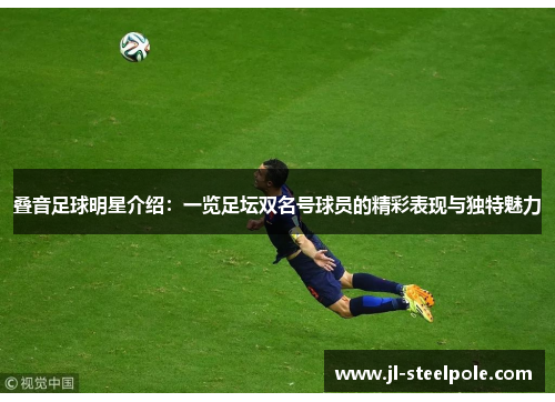 叠音足球明星介绍：一览足坛双名号球员的精彩表现与独特魅力