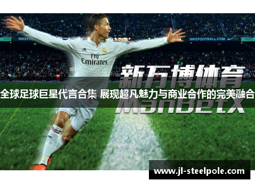 全球足球巨星代言合集 展现超凡魅力与商业合作的完美融合
