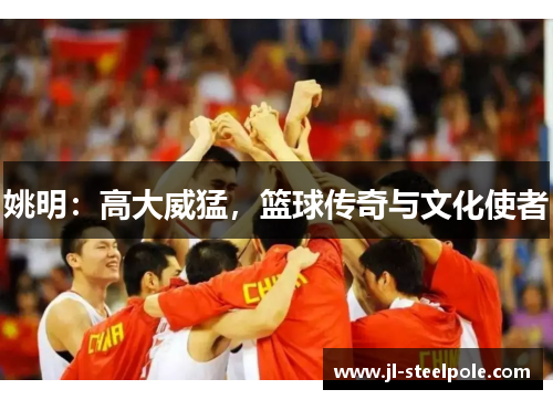 姚明：高大威猛，篮球传奇与文化使者