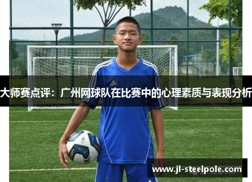 大师赛点评：广州网球队在比赛中的心理素质与表现分析