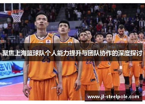 聚焦上海篮球队个人能力提升与团队协作的深度探讨