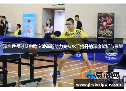 深圳乒乓球队中路突破革新助力竞技水平提升的深度解析与展望