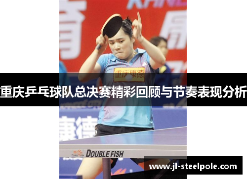 重庆乒乓球队总决赛精彩回顾与节奏表现分析