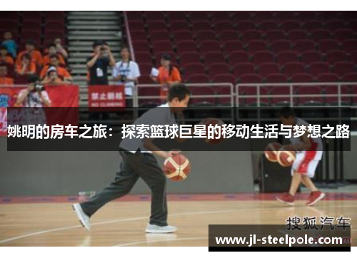 姚明的房车之旅：探索篮球巨星的移动生活与梦想之路