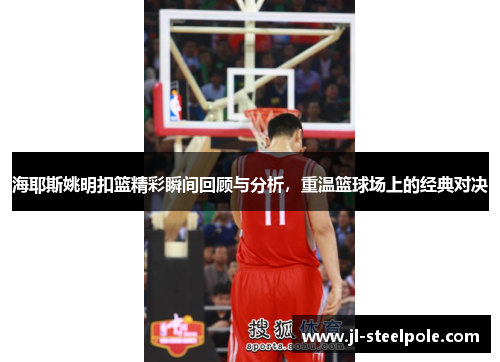 海耶斯姚明扣篮精彩瞬间回顾与分析，重温篮球场上的经典对决