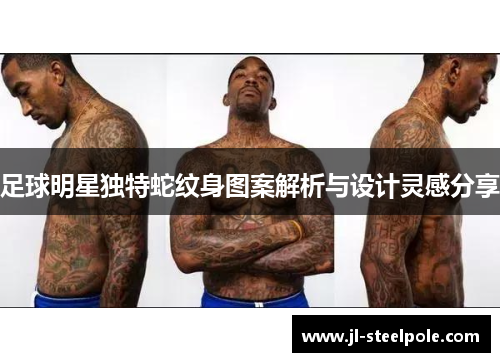 足球明星独特蛇纹身图案解析与设计灵感分享