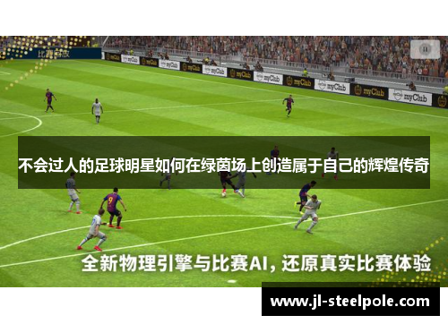 不会过人的足球明星如何在绿茵场上创造属于自己的辉煌传奇