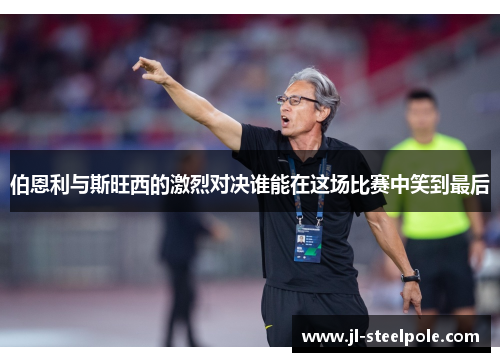 伯恩利与斯旺西的激烈对决谁能在这场比赛中笑到最后