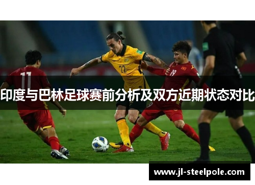 印度与巴林足球赛前分析及双方近期状态对比