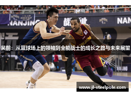 吴前：从篮球场上的领袖到全能战士的成长之路与未来展望