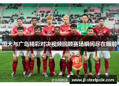 恒大与广岛精彩对决视频回顾赛场瞬间尽在眼前