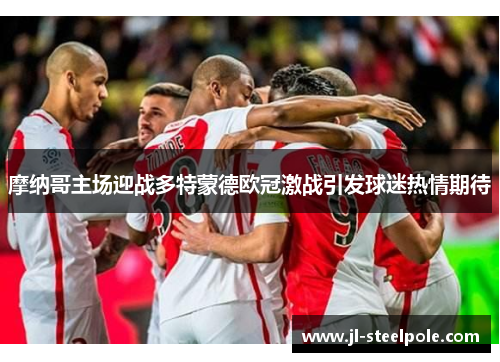 摩纳哥主场迎战多特蒙德欧冠激战引发球迷热情期待
