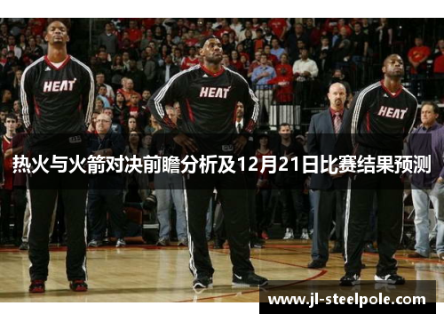 热火与火箭对决前瞻分析及12月21日比赛结果预测