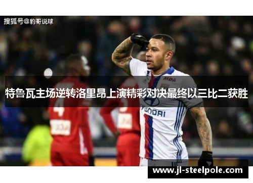 特鲁瓦主场逆转洛里昂上演精彩对决最终以三比二获胜