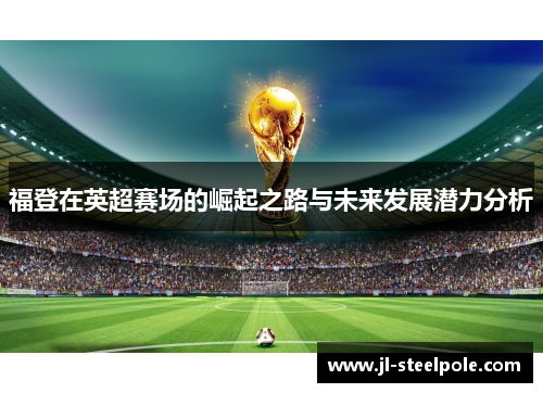 福登在英超赛场的崛起之路与未来发展潜力分析
