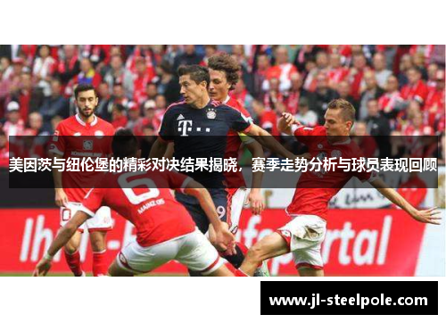 美因茨与纽伦堡的精彩对决结果揭晓，赛季走势分析与球员表现回顾